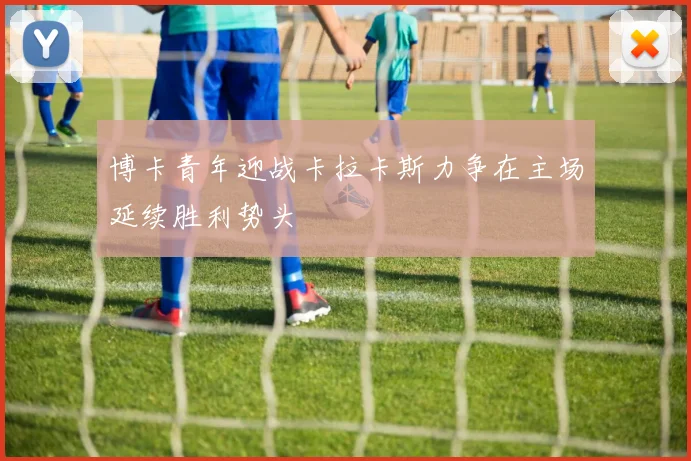 博卡青年迎战卡拉卡斯力争在主场延续胜利势头