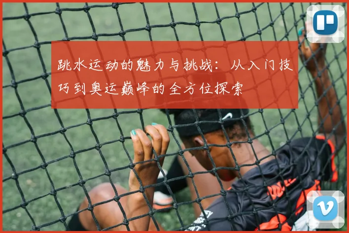 跳水运动的魅力与挑战：从入门技巧到奥运巅峰的全方位探索