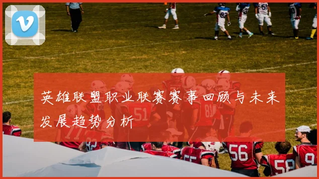 英雄联盟职业联赛赛事回顾与未来发展趋势分析