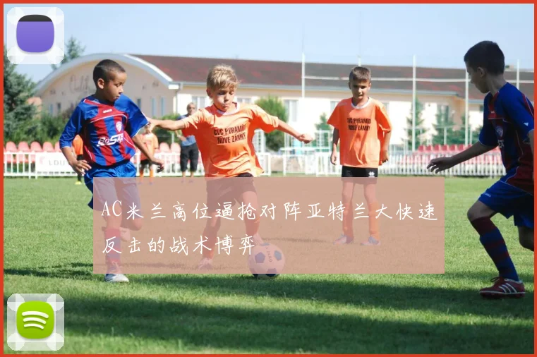 AC米兰高位逼抢对阵亚特兰大快速反击的战术博弈