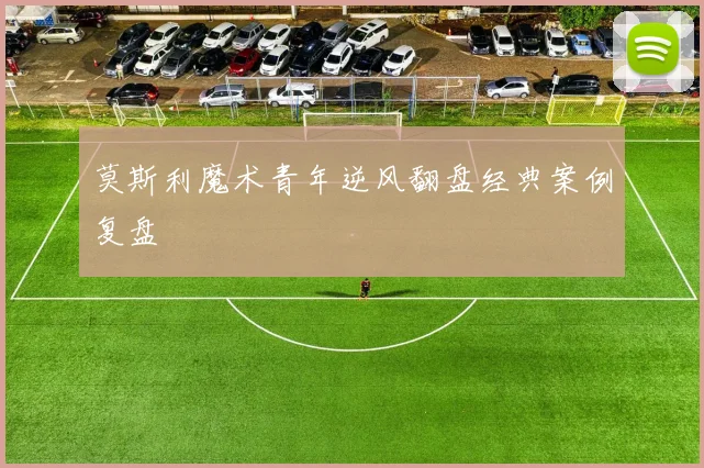 莫斯利魔术青年逆风翻盘经典案例复盘