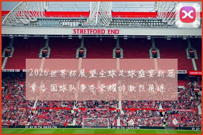 2026世界杯展望全球足球盛宴新篇章各国球队争夺荣耀的激烈角逐