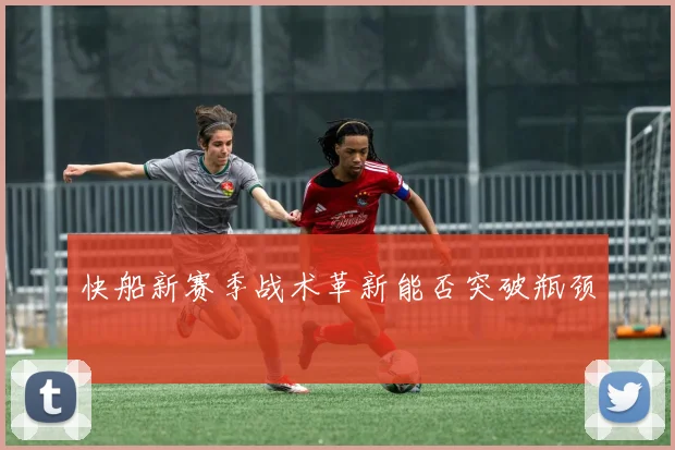 快船新赛季战术革新能否突破瓶颈