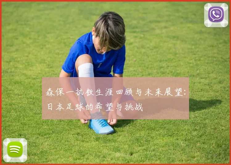 森保一执教生涯回顾与未来展望：日本足球的希望与挑战