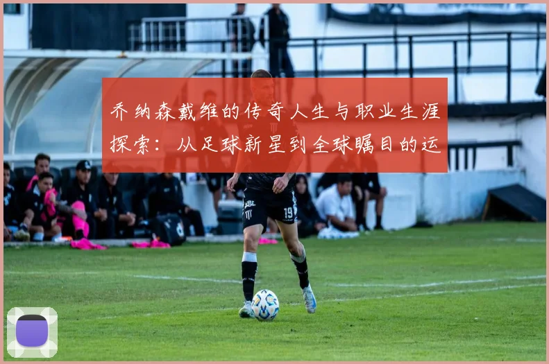 乔纳森戴维的传奇人生与职业生涯探索：从足球新星到全球瞩目的运动偶像