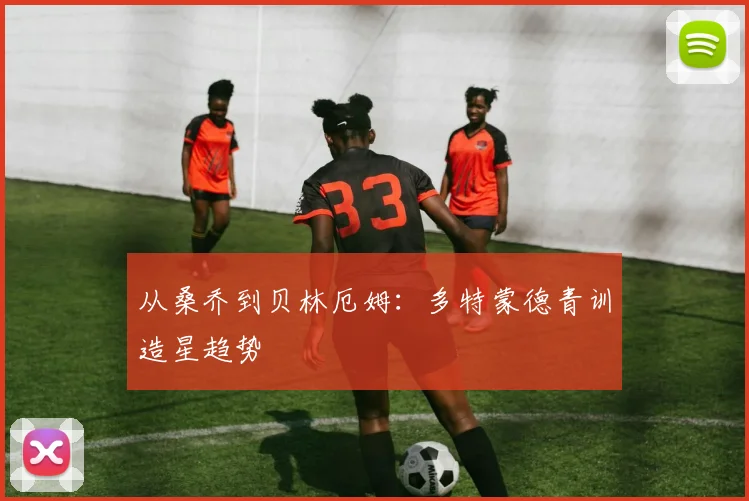 从桑乔到贝林厄姆：多特蒙德青训造星趋势