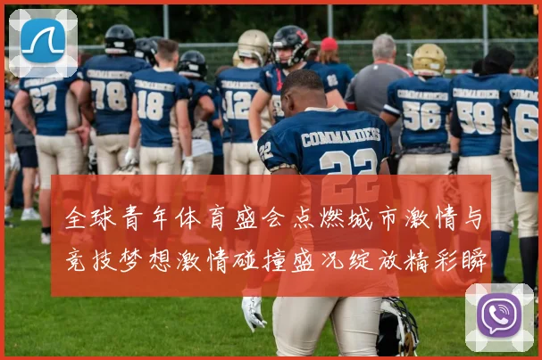 全球青年体育盛会点燃城市激情与竞技梦想激情碰撞盛况绽放精彩瞬间