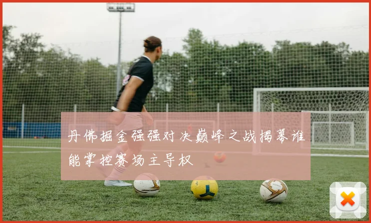 丹佛掘金强强对决巅峰之战揭幕谁能掌控赛场主导权