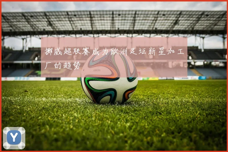 挪威超联赛成为欧洲足坛新星加工厂的趋势