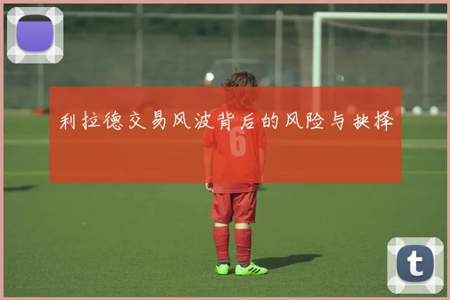 利拉德交易风波背后的风险与抉择