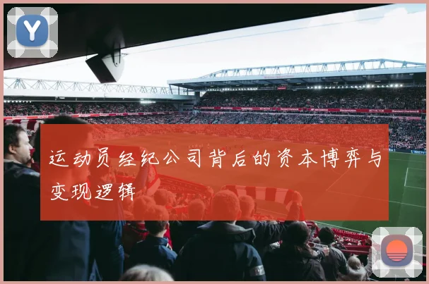运动员经纪公司背后的资本博弈与变现逻辑