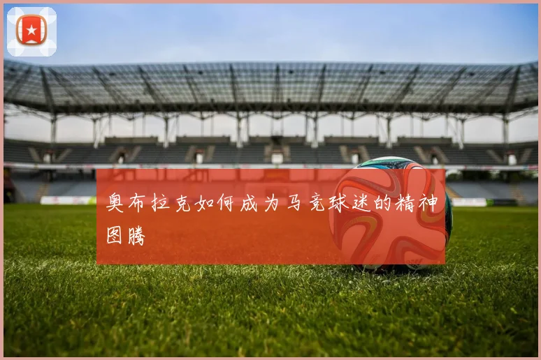 奥布拉克如何成为马竞球迷的精神图腾