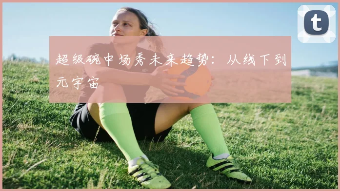 超级碗中场秀未来趋势：从线下到元宇宙