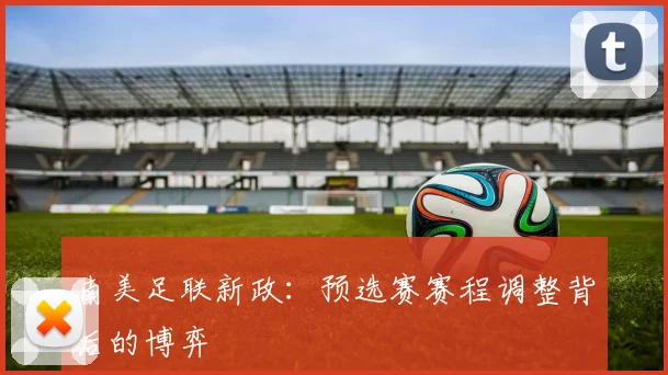 南美足联新政：预选赛赛程调整背后的博弈